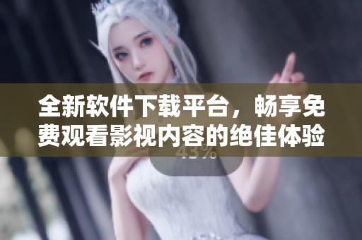 全新软件下载平台，畅享免费观看影视内容的绝佳体验