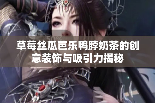 草莓丝瓜芭乐鸭脖奶茶的创意装饰与吸引力揭秘