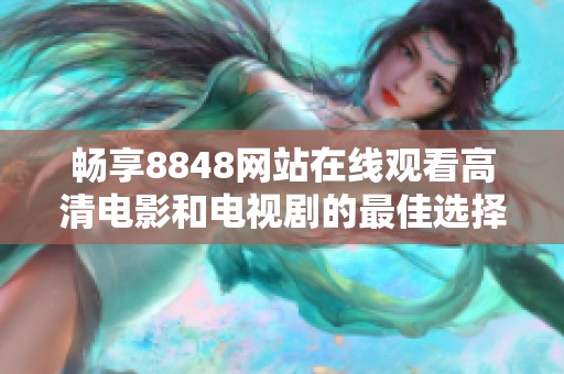 畅享8848网站在线观看高清电影和电视剧的最佳选择