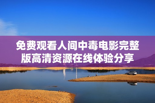 免费观看人间中毒电影完整版高清资源在线体验分享