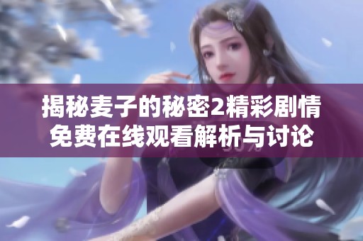 揭秘麦子的秘密2精彩剧情免费在线观看解析与讨论