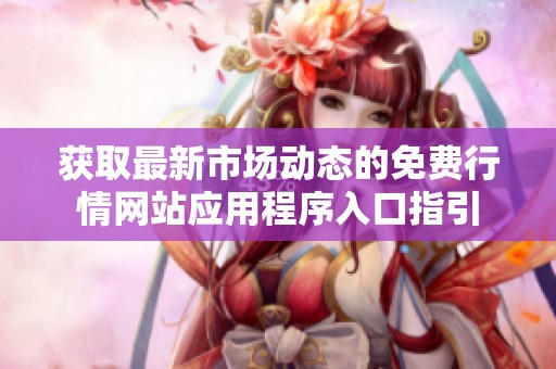 获取最新市场动态的免费行情网站应用程序入口指引