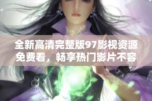 全新高清完整版97影视资源免费看，畅享热门影片不容错过