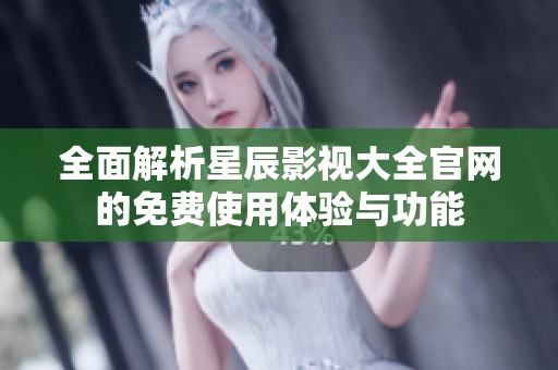 全面解析星辰影视大全官网的免费使用体验与功能