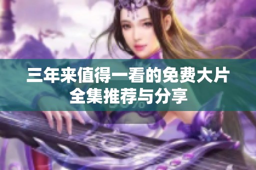 三年来值得一看的免费大片全集推荐与分享