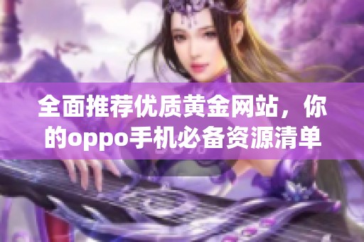 全面推荐优质黄金网站，你的oppo手机必备资源清单