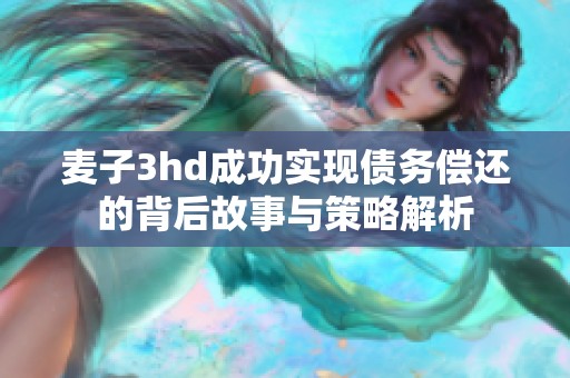 麦子3hd成功实现债务偿还的背后故事与策略解析