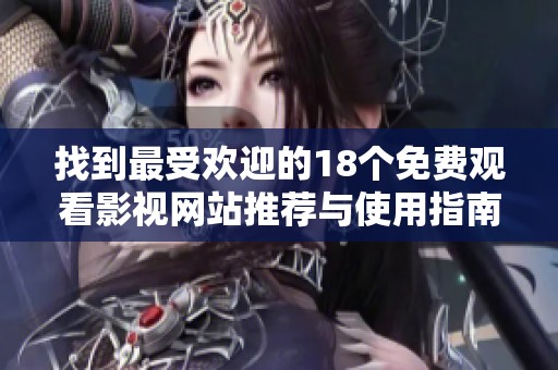 找到最受欢迎的18个免费观看影视网站推荐与使用指南