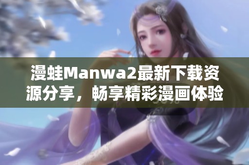 漫蛙Manwa2最新下载资源分享，畅享精彩漫画体验！