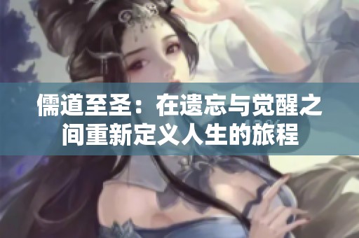 儒道至圣：在遗忘与觉醒之间重新定义人生的旅程