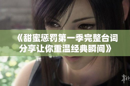 《甜蜜惩罚第一季完整台词分享让你重温经典瞬间》