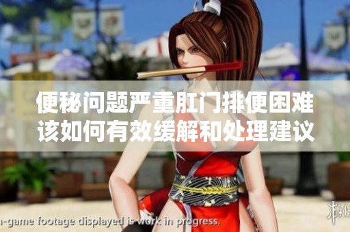 便秘问题严重肛门排便困难该如何有效缓解和处理建议