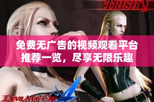 免费无广告的视频观看平台推荐一览，尽享无限乐趣