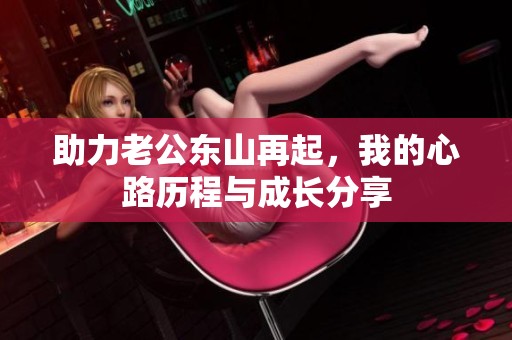 助力老公东山再起，我的心路历程与成长分享