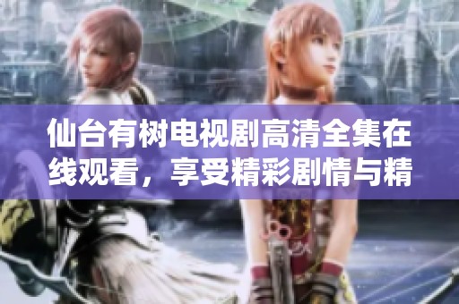 仙台有树电视剧高清全集在线观看，享受精彩剧情与精美画面