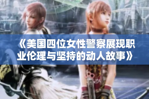 《美国四位女性警察展现职业伦理与坚持的动人故事》