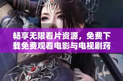畅享无限看片资源，免费下载免费观看电影与电视剧窍门