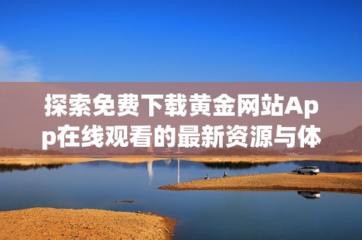 探索免费下载黄金网站App在线观看的最新资源与体验