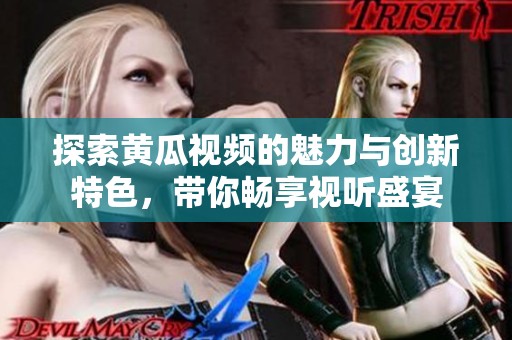 探索黄瓜视频的魅力与创新特色，带你畅享视听盛宴