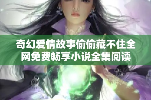 奇幻爱情故事偷偷藏不住全网免费畅享小说全集阅读