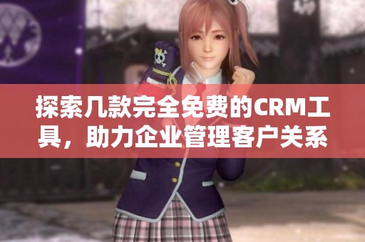 探索几款完全免费的CRM工具，助力企业管理客户关系