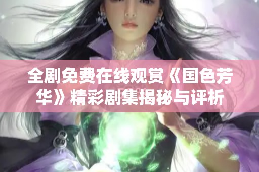 全剧免费在线观赏《国色芳华》精彩剧集揭秘与评析