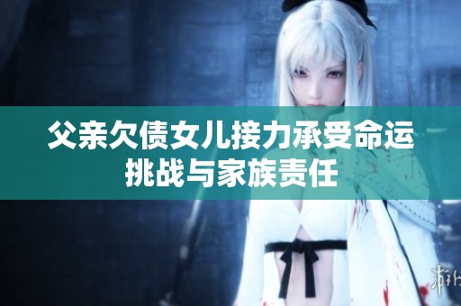 父亲欠债女儿接力承受命运挑战与家族责任