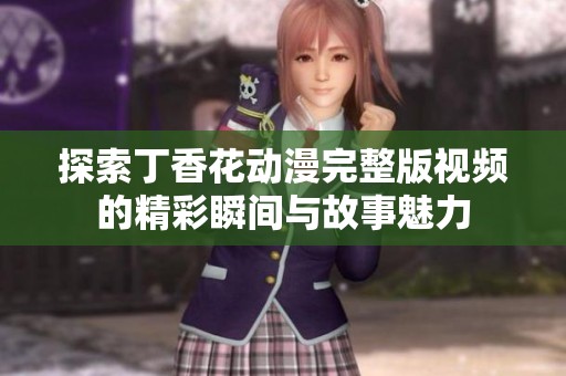 探索丁香花动漫完整版视频的精彩瞬间与故事魅力