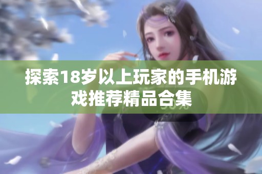 探索18岁以上玩家的手机游戏推荐精品合集