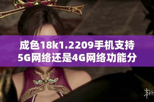 成色18k1.2209手机支持5G网络还是4G网络功能分析