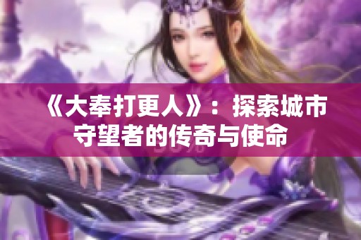 《大奉打更人》：探索城市守望者的传奇与使命