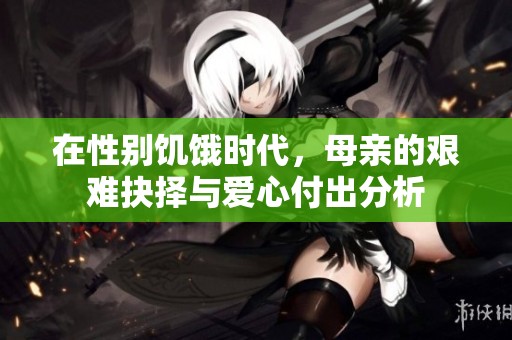 在性别饥饿时代，母亲的艰难抉择与爱心付出分析