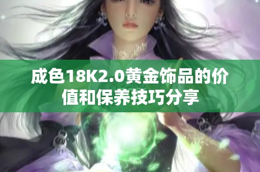 成色18K2.0黄金饰品的价值和保养技巧分享
