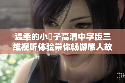 温柔的小峓子高清中字版三维视听体验带你畅游感人故事