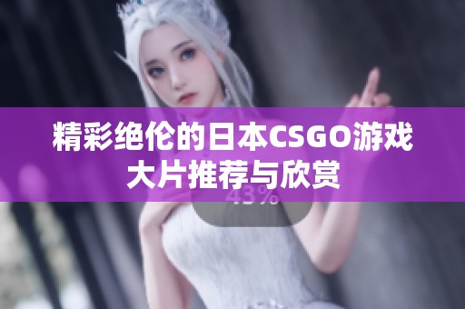 精彩绝伦的日本CSGO游戏大片推荐与欣赏
