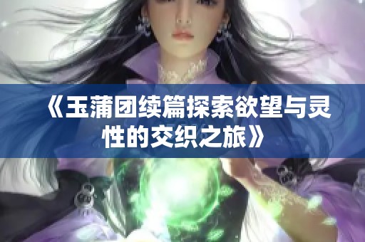 《玉蒲团续篇探索欲望与灵性的交织之旅》