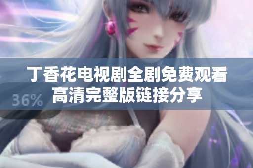 丁香花电视剧全剧免费观看高清完整版链接分享