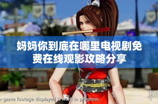 妈妈你到底在哪里电视剧免费在线观影攻略分享