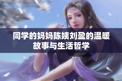 同学的妈妈陈姨刘盈的温暖故事与生活哲学