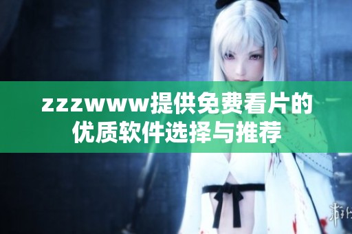 zzzwww提供免费看片的优质软件选择与推荐