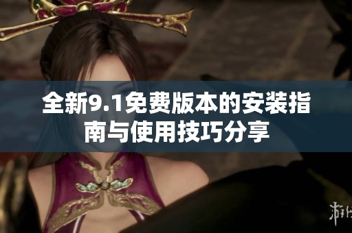全新9.1免费版本的安装指南与使用技巧分享
