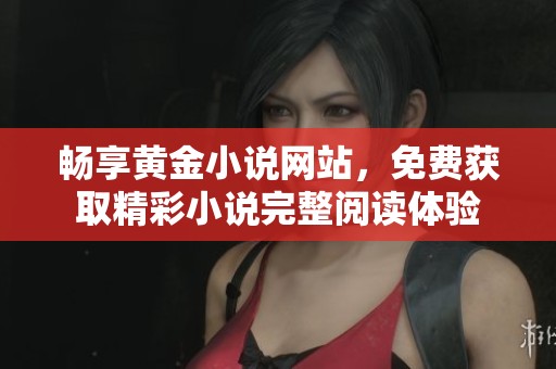 畅享黄金小说网站，免费获取精彩小说完整阅读体验
