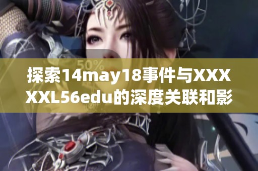 探索14may18事件与XXXXXL56edu的深度关联和影响分析
