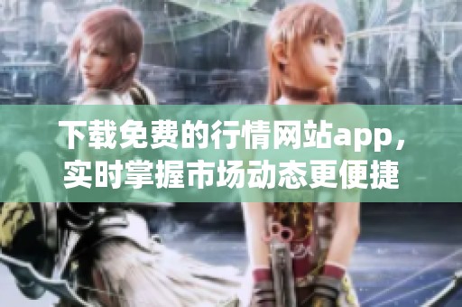 下载免费的行情网站app，实时掌握市场动态更便捷