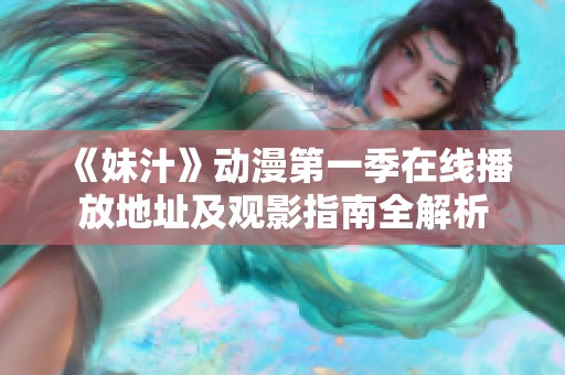 《妹汁》动漫第一季在线播放地址及观影指南全解析