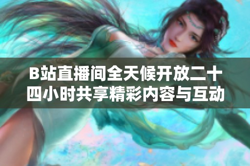 B站直播间全天候开放二十四小时共享精彩内容与互动漫游体验