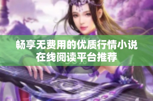 畅享无费用的优质行情小说在线阅读平台推荐
