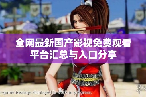 全网最新国产影视免费观看平台汇总与入口分享
