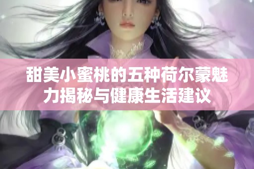 甜美小蜜桃的五种荷尔蒙魅力揭秘与健康生活建议