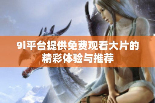 9i平台提供免费观看大片的精彩体验与推荐